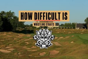 HOW DIFFICULT IS WHISTLING STRAITS?